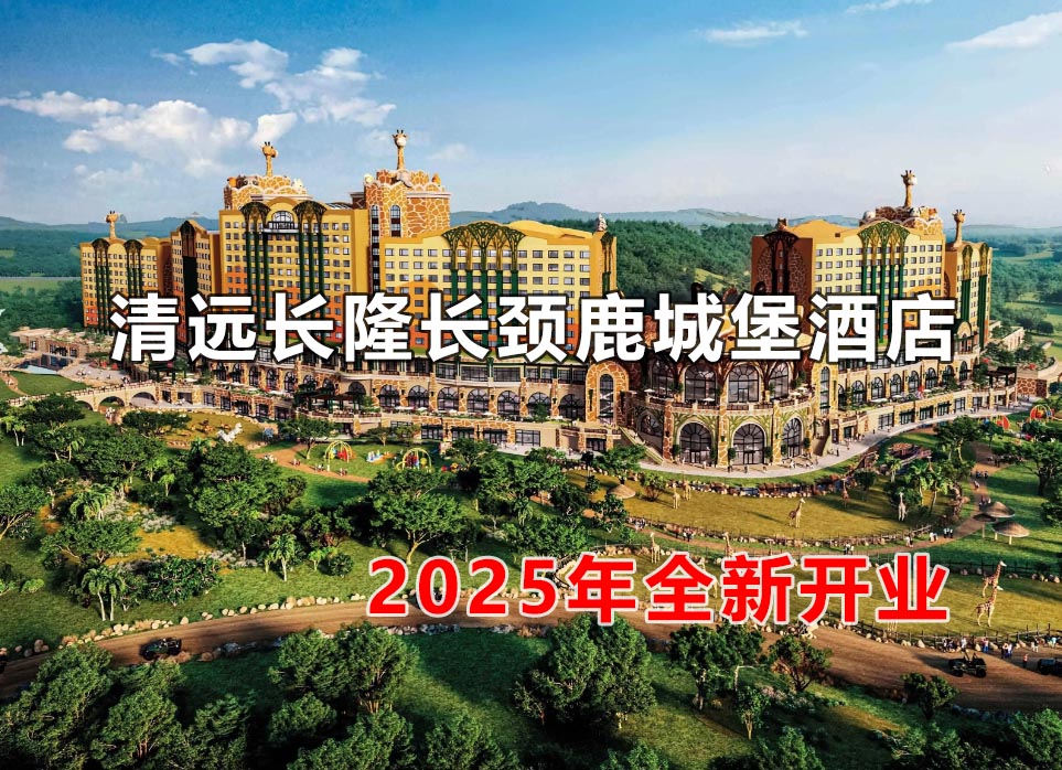 清远长隆长颈鹿城堡度假酒店2025年1月25日开园
