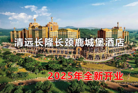 清远长隆长颈鹿城堡度假酒店2025年1月25日开园